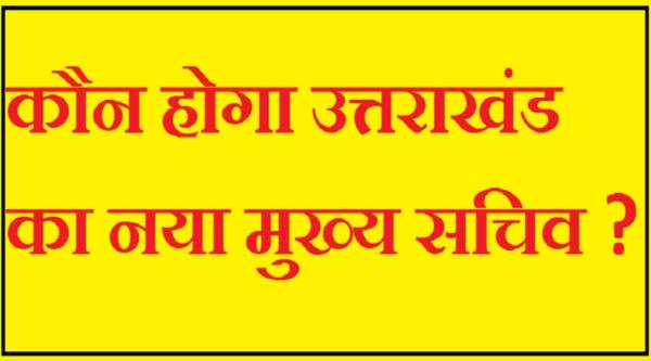 उत्तराखंड : प्रशासनिक बदलाव की आहट, ये हो सकते हैं नए मुख्य सचिव
