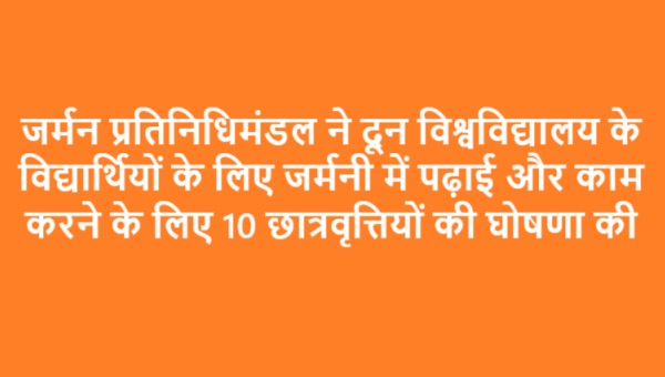 जर्मन प्रतिनिधिमंडल ने दून विश्वविद्यालय के विद्यार्थियों के लिए जर्मनी में पढ़ाई और काम करने के लिए 10 छात्रवृत्तियों की घोषणा की