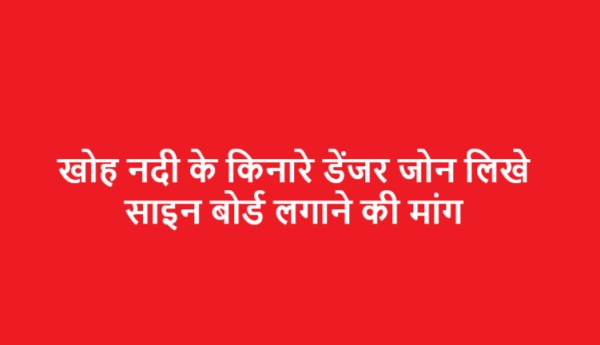 खोह नदी के किनारे डेंजर जोन लिखे साइन बोर्ड लगाने की मांग