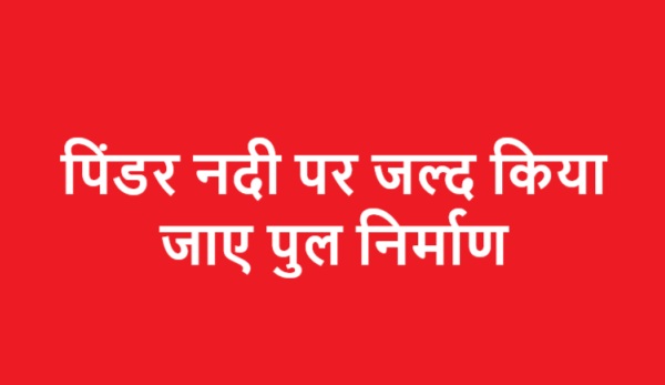 पिंडर नदी पर जल्द किया जाए पुल निर्माण