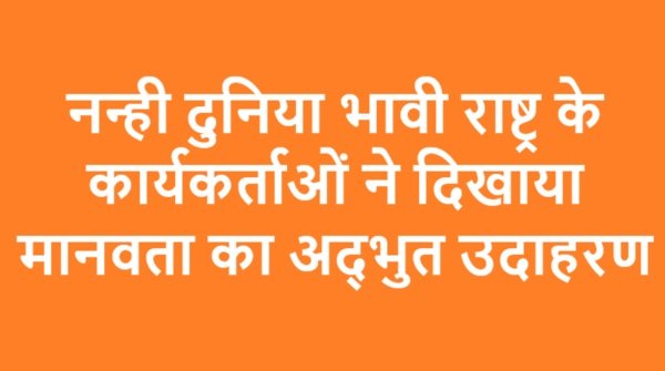 नन्ही दुनिया भावी राष्ट्र के कार्यकर्ताओं ने दिखाया मानवता का अद्भुत उदाहरण