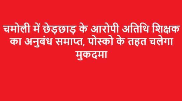 चमोली में छेड़छाड़ के आरोपी अतिथि शिक्षक का अनुबंध समाप्त, आरोपी शिक्षक के खिलाफ पोस्को के तहत चलेगा मुकदमा