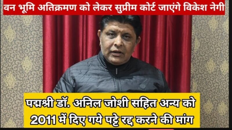 पद्मश्री डॉ. अनिल जोशी सहित अन्य को 2011 में दिए गये पट्टे रद्द करने की मांग, साल के जंगल व वन भूमि पर हुए अतिक्रमण को लेकर सुप्रीम कोर्ट जाएंगे आरटीआई एक्टिविस्ट एडवोकेट विकेश नेगी