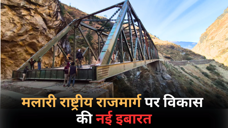 अंतिम चरण में मलारी राष्ट्रीय राजमार्ग पर स्यून गदरे में 104 मीटर लंबे स्टील ब्रिज का निर्माण कार्य