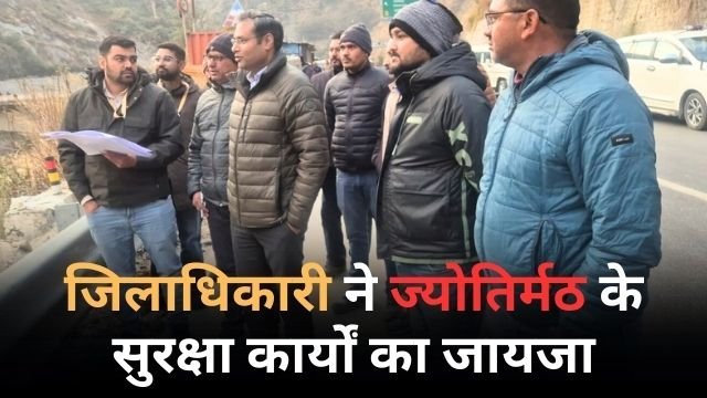 डीएम गौरव कुमार ने ज्योतिर्मठ सुरक्षा कार्यों का लिया जायजा, दिए निर्देश