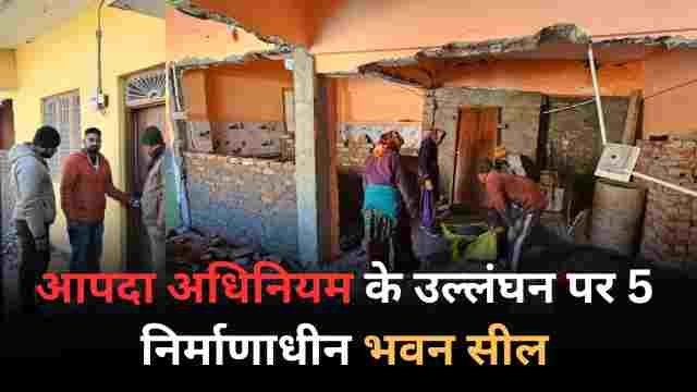 प्रशासन ने पांच निर्माणाधीन भवन किए सील