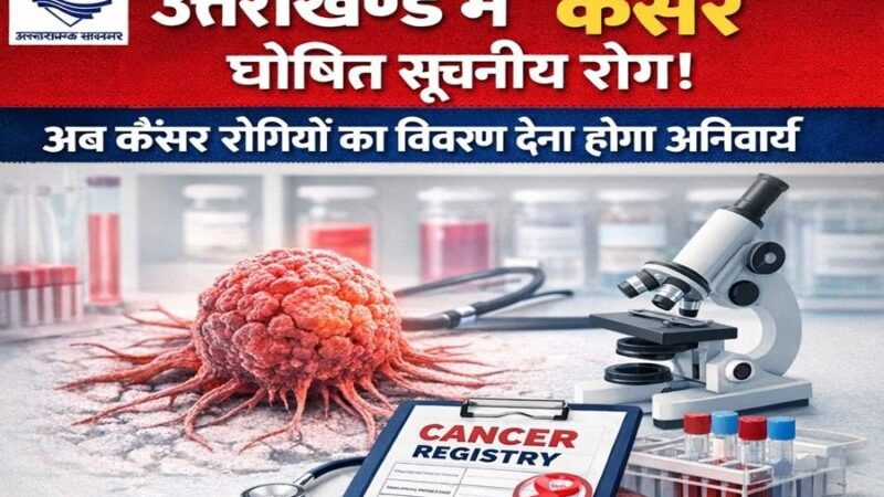 उत्तराखंड में कैंसर को किया गया सूचनीय रोग घोषित, सभी अस्पतालों को मरीजों का विवरण देना होगा अनिवार्य