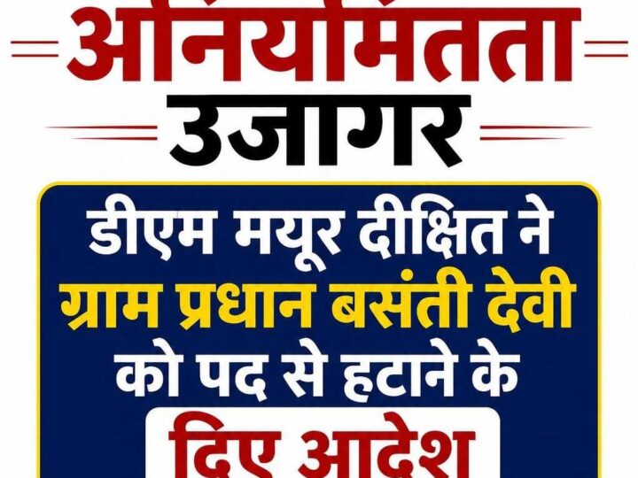 ग्राम पंचायत अकोढ़ा खुर्द में लाखों रुपये के विकास कार्यों में अनियमितता उजागर, डीएम मयूर दीक्षित ने ग्राम प्रधान बसंती देवी को पद से हटाने के दिए आदेश