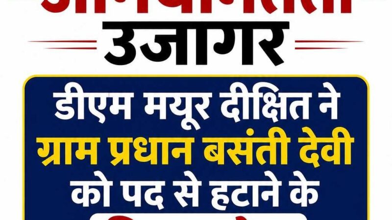 ग्राम पंचायत अकोढ़ा खुर्द में लाखों रुपये के विकास कार्यों में अनियमितता उजागर, डीएम मयूर दीक्षित ने ग्राम प्रधान बसंती देवी को पद से हटाने के दिए आदेश