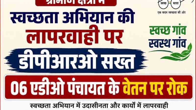 ग्रामीणों क्षेत्रो में स्वच्छता अभियान की लापरवाही पर डीपीआरओ सख्त, 06 एडीओ पंचायत के वेतन पर रोक